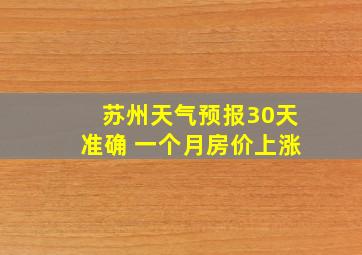 苏州天气预报30天准确 一个月房价上涨